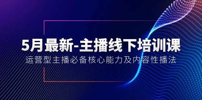 【7766期】5月最新-主播线下培训课【40期】：运营型主播必备核心能力及内容性播法