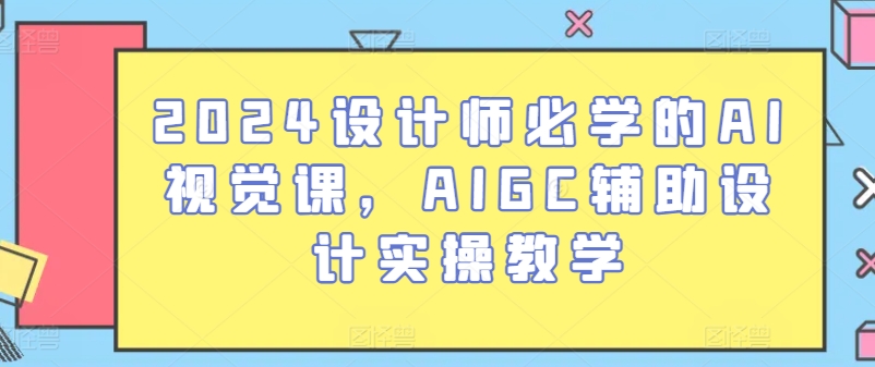 【7784期】2024设计师必学的AI视觉课，AIGC辅助设计实操教学