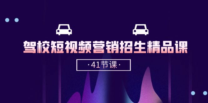 【7790期】驾校-短视频营销招生精品课：抖音推广技巧，抖音短视频招生（41节课）