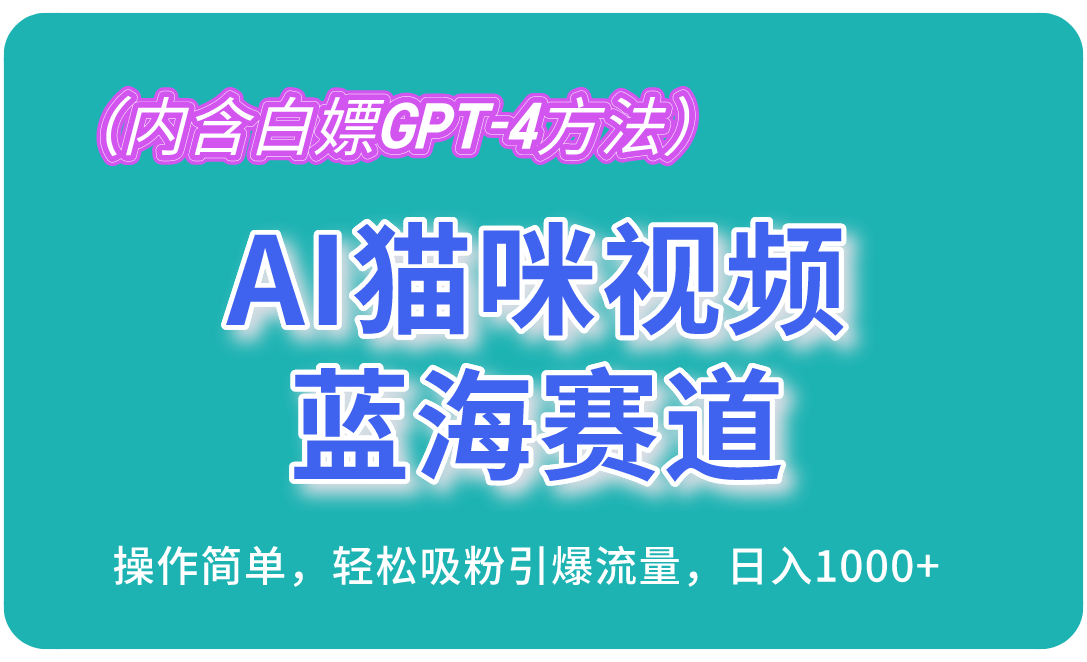 【7809期】AI猫咪视频蓝海赛道，操作简单，轻松吸粉引爆流量，日入1000+（内含白嫖GPT-4方法）