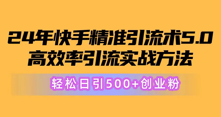 【7815期】24年快手精准引流术5.0，高效率引流实战方法，轻松日引500+创业粉