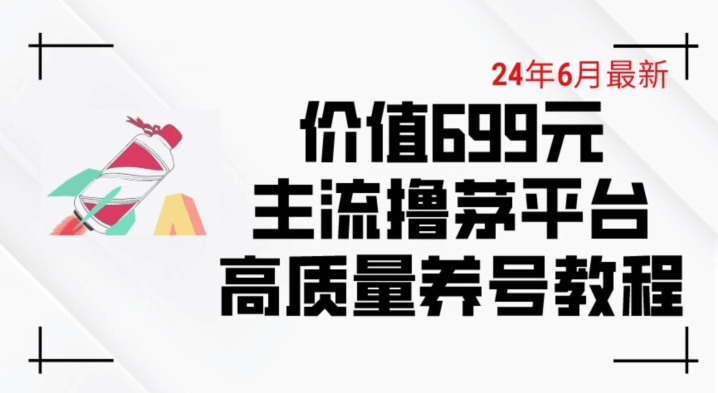 6月最新价值699的主流撸茅台平台精品养号下车攻略