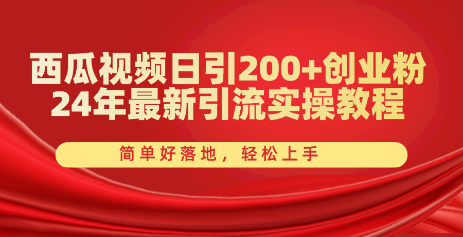 【7828期】西瓜视频日引200+创业粉，24年最新引流实操教程，简单好落地，轻松上手