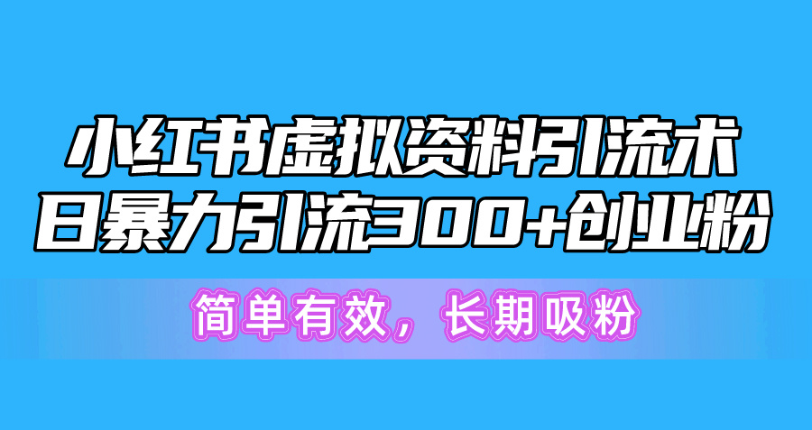 【7835期】小红书虚拟资料引流术，日暴力引流300+创业粉，简单有效