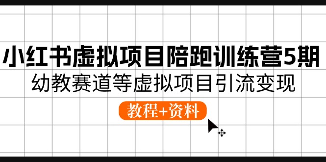 【7841期】小红书虚拟项目陪跑训练营5期，幼教赛道等虚拟项目引流变现 (教程+资料)