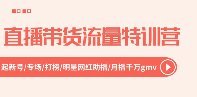 【7849期】直播带货流量特训营，起新号-专场-打榜-明星网红助播 月播千万gmv（52节）