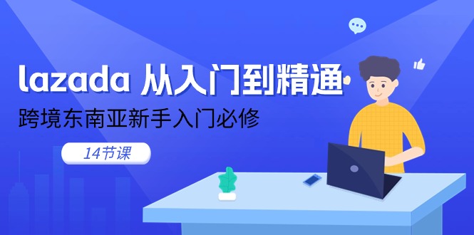 【7857期】lazada 从入门到精通，跨境东南亚新手入门必修（14节课）