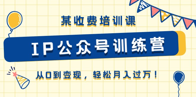 【7862期】《IP公众号训练营》从0到变现，轻松月入过万！