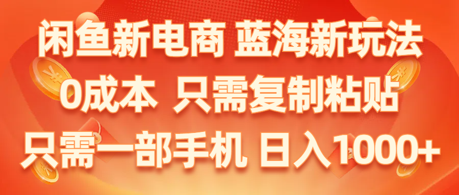 【7864期】闲鱼新电商,蓝海新玩法,0成本,只需复制粘贴,小白轻松上手,只需一部手机