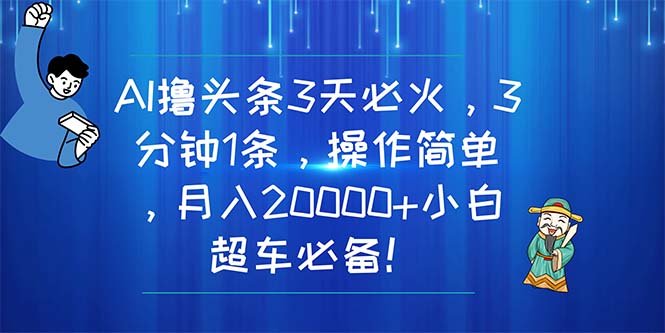 【7875期】AI撸头条3天必火，3分钟1条，操作简单，月入20000+小白超车必备！