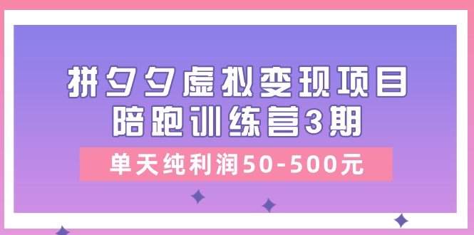 【7876期】黄岛主《拼夕夕虚拟变现项目陪跑训练营3期》单天纯利润50-500