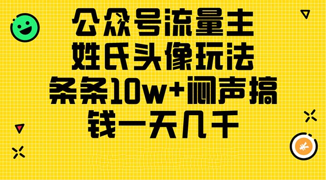 【7883期】公众号流量主，姓氏头像玩法，条条10w+闷声搞钱一天几千