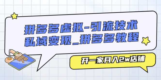 【7885期】拼多多虚拟引流技术与私域变现-拼多多教程：开一家月入2w店铺