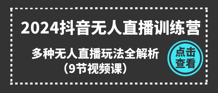 【7908期】2024抖音无人直播训练营，多种无人直播玩法全解析（9节视频课）