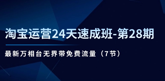 【7914期】淘宝运营24天速成班28期：最新万相台无界带免费流量（7节课）