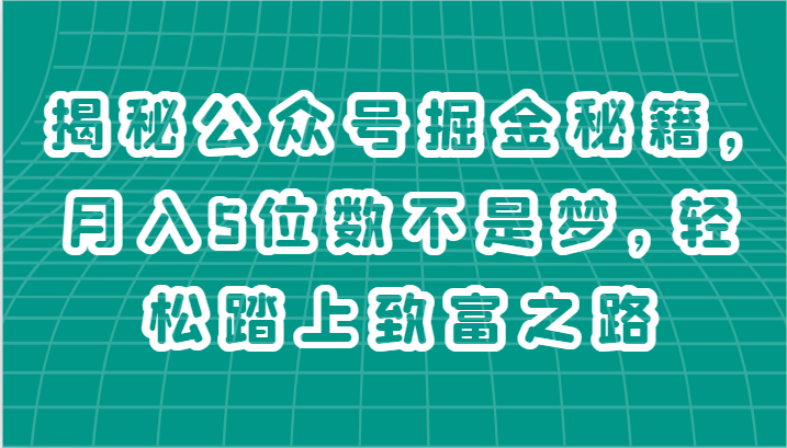 【7917期】揭秘公众号掘金秘籍，月入5位数不是梦，轻松踏上致富之路