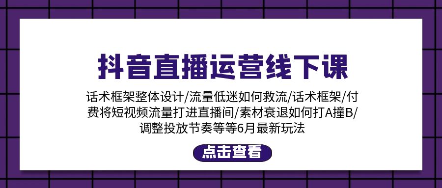 【7921期】抖音直播运营线下课：话术框架/付费流量直播间/素材A撞B/等6月新玩法