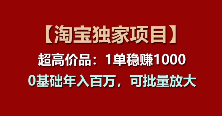 【7930期】【淘宝独家项目】超高价品：1单稳赚1k多，0基础年入百W，可批量放大