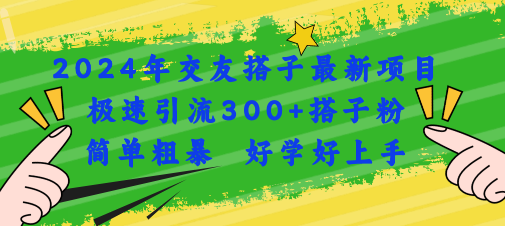 【7955期】2024年交友搭子最新项目，极速引流300+搭子粉，简单粗暴，好学好上手