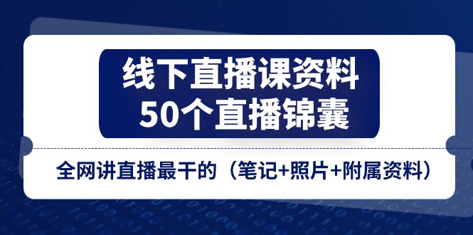 【7959期】线下直播课资料、50个-直播锦囊，全网讲直播最干的（笔记+照片+附属资料）