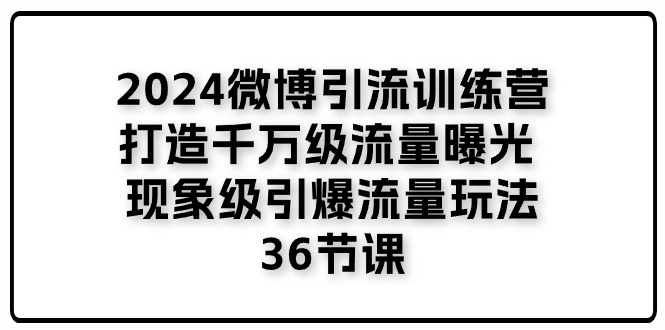 【7961期】2024微博引流训练营「打造千万级流量曝光 现象级引爆流量玩法」