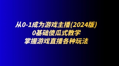 【7963期】从0-1成为游戏主播(2024版)：0基础傻瓜式教学