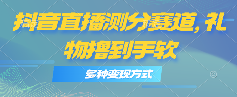 【7969期】抖音直播测分赛道，多种变现方式，轻松日入1000+