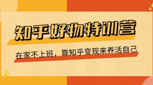 【7972期】知乎好物特训营，在家不上班，靠知乎变现来养活自己（16节）