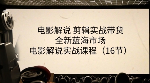 【第10857期】电影解说 剪辑实战带货全新蓝海市场，电影解说实战课程插图