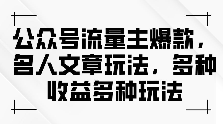 【7980期】公众号流量主爆款，名人文章玩法，多种收益多种玩法