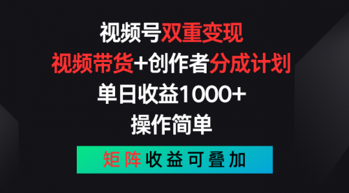 【7981期】视频号双重变现，视频带货+创作者分成计划 , 单日收益1000+