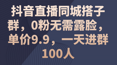 【7989期】抖音直播同城搭子群，0粉无需露脸，单价9.9