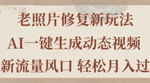 【7990期】老照片修复新玩法，老照片AI一键生成动态视频 全新流量风口