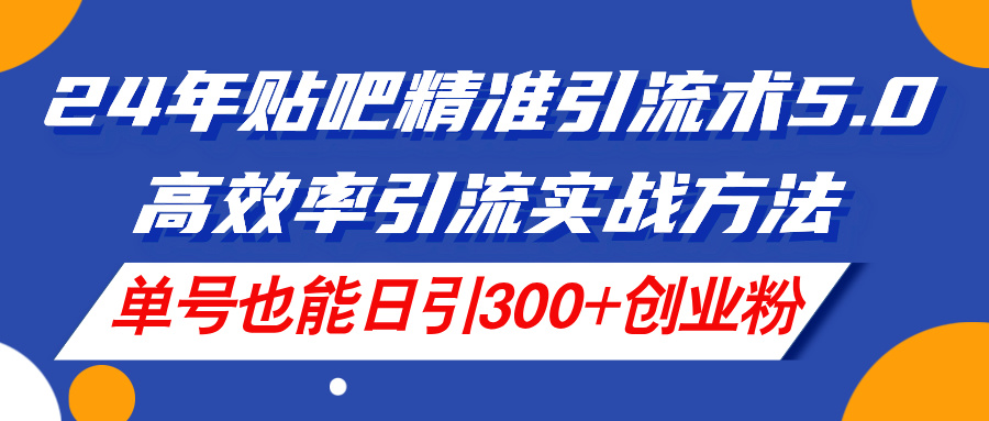 【7994期】24年贴吧精准引流术5.0，高效率引流实战方法，单号也能日引300+创业粉