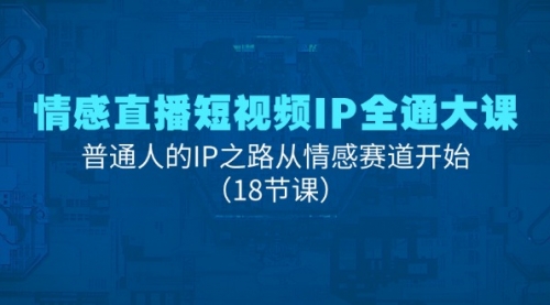 【7996期】情感直播短视频IP全通大课，普通人的IP之路从情感赛道开始