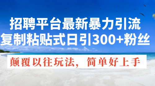 【7998期】招聘平台最新暴力引流，复制粘贴式日引300+粉丝