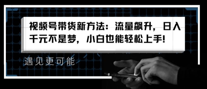 【8000期】视频号带货新方法：流量飙升，日入千元不是梦，小白也能轻松上手