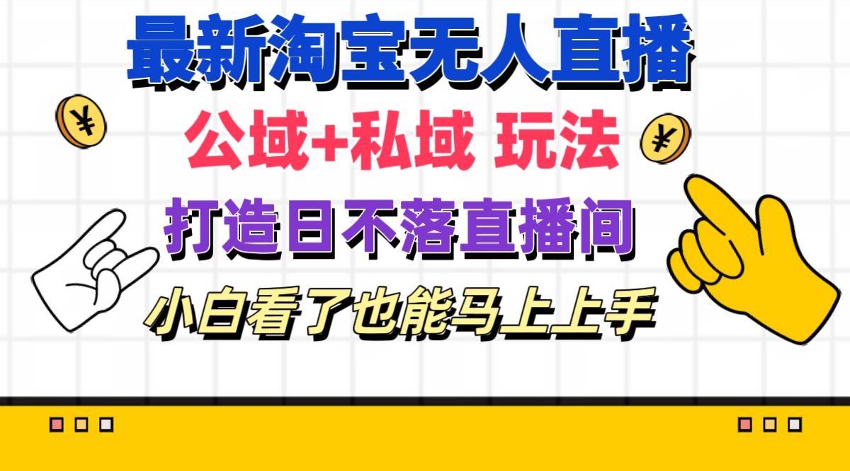 【8008期】最新淘宝无人直播 公域+私域玩法打造真正的日不落直播间