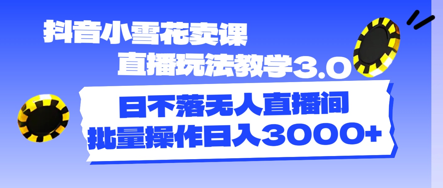 【8012期】抖音小雪花卖课直播玩法教学3.0，日不落无人直播间