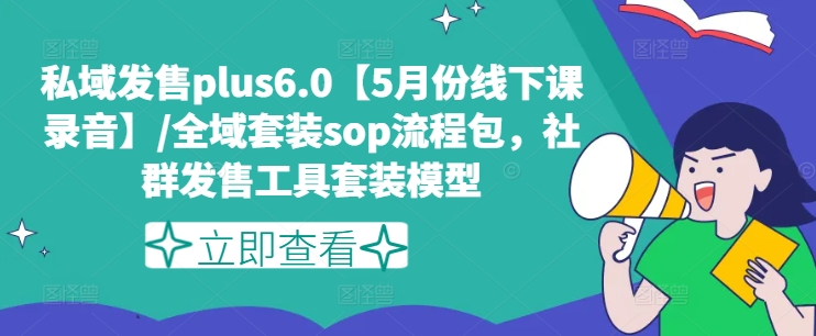 【8014期】私域发售plus6.0【5月份线下课】/全域套装sop流程包，社群发售工具套装模型