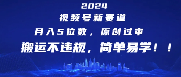 【8043期】2024视频号新赛道，月入5位数+，原创过审，搬运不违规