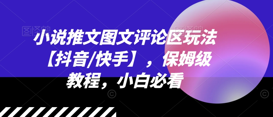 【8046期】小说推文图文评论区玩法【抖音/快手】，保姆级教程，小白必看