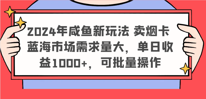 【8057期】2024年咸鱼新玩法 卖烟卡 蓝海市场需求量大，单日收益1000+，可批量操作