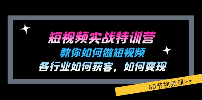 【8064期】短视频实战特训营：教你如何做短视频，各行业如何获客，如何变现 (60节)