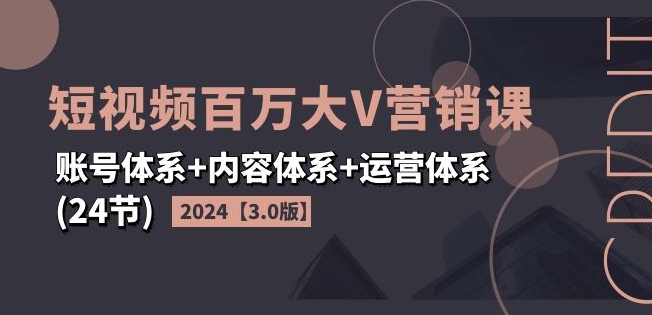 【8078期】2024短视频百万大V营销课【3.0版】账号体系+内容体系+运营体系(24节)