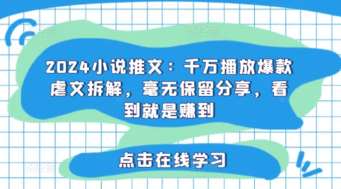 【8085期】2024小说推文：千万播放爆款虐文拆解，毫无保留分享，看到就是赚到