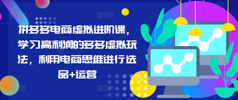 【8092期】拼多多电商虚拟进阶课，学习高利润的多多虚拟玩法，利用电商思维进行选品+运营