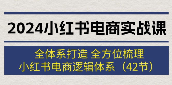 【8121期】2024小红书电商实战课：全体系打造 全方位梳理 小红书电商逻辑体系