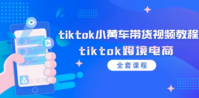 【8123期】tiktok小黄车带货视频教程，tiktok跨境电商