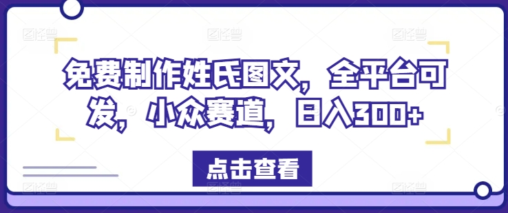 【8144期】免费制作姓氏图文，全平台可发，小众赛道，日入300+